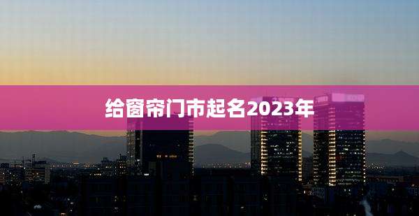 给窗帘门市起名2023年