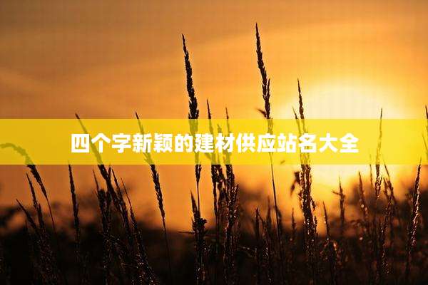 四个字新颖的建材供应站名大全