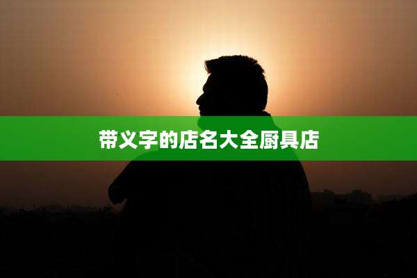 带义字的店名大全厨具店