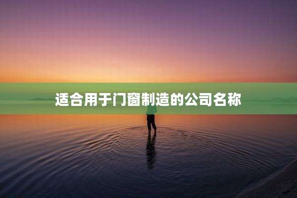 适合用于门窗制造的公司名称