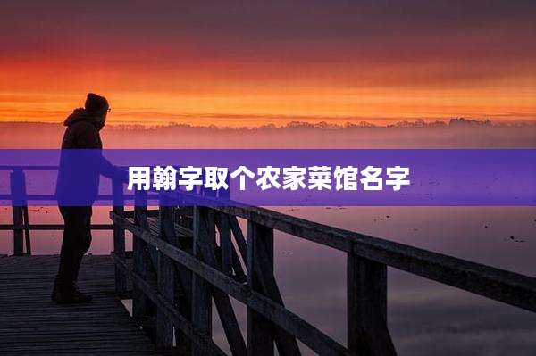 用翰字取个农家菜馆名字