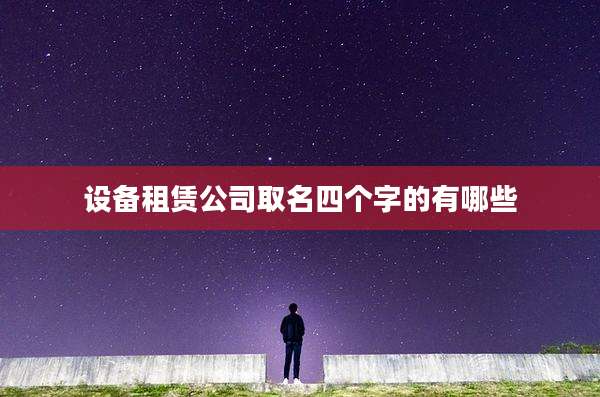 设备租赁公司取名四个字的有哪些