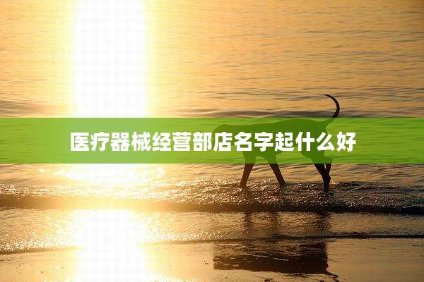 医疗器械经营部店名字起什么好