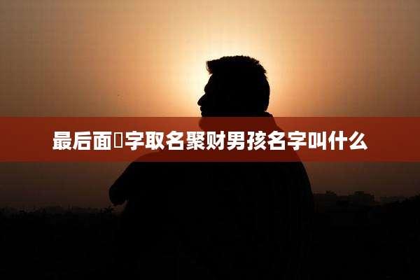 最后面喆字取名聚财男孩名字叫什么