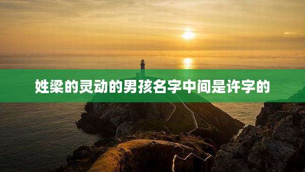 姓梁的灵动的男孩名字中间是许字的