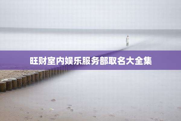 旺财室内娱乐服务部取名大全集