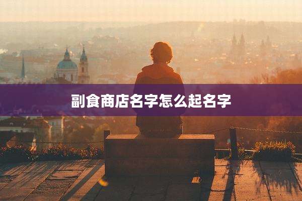 副食商店名字怎么起名字