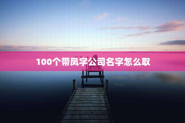 100个带凤字公司名字怎么取