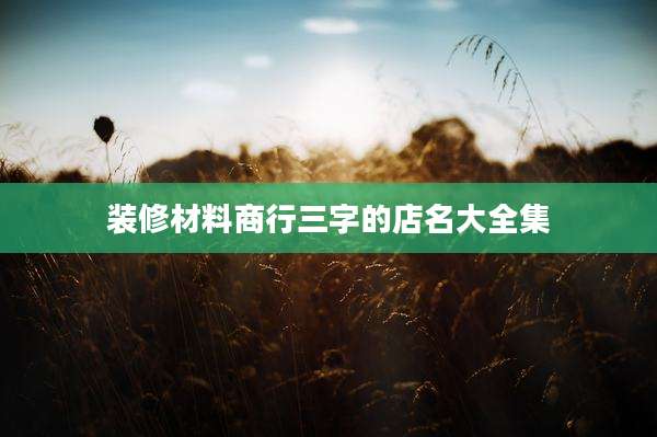 装修材料商行三字的店名大全集