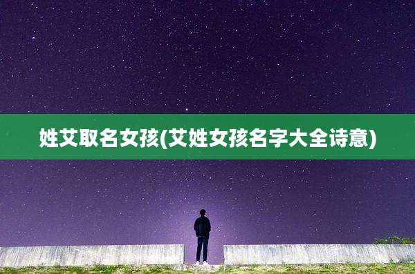 姓艾取名女孩(艾姓女孩名字大全诗意)