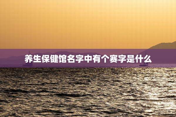 养生保健馆名字中有个赛字是什么