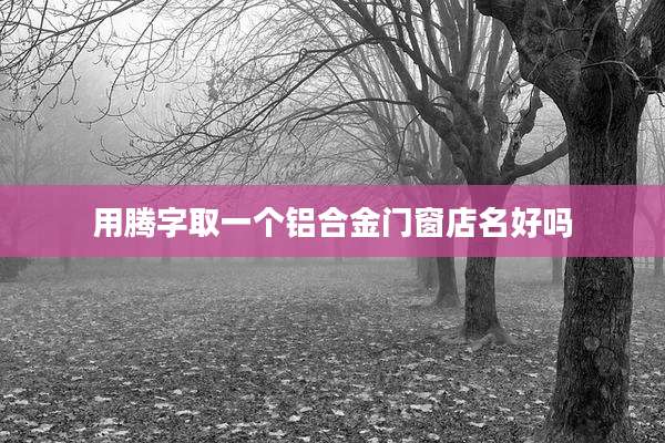 用腾字取一个铝合金门窗店名好吗