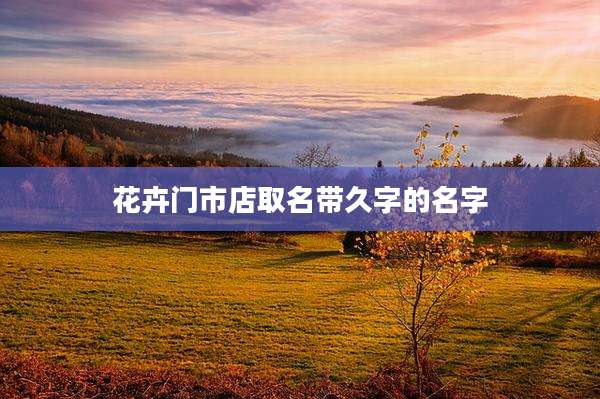 花卉门市店取名带久字的名字