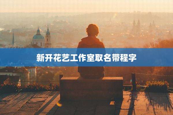 新开花艺工作室取名带程字