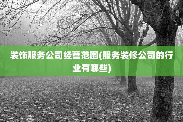 装饰服务公司经营范围(服务装修公司的行业有哪些)