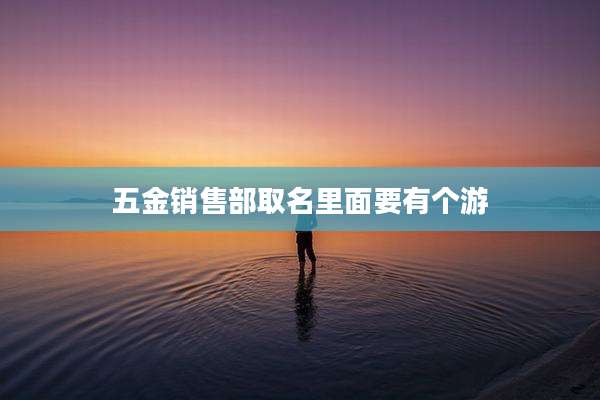 五金销售部取名里面要有个游