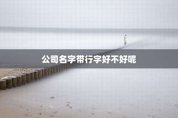 公司名字带行字好不好呢