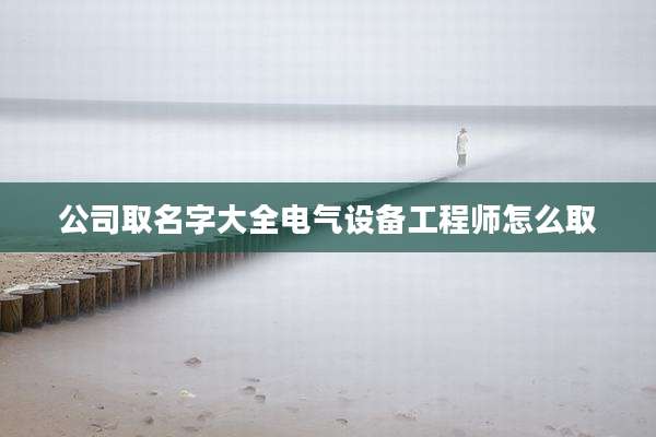 公司取名字大全电气设备工程师怎么取