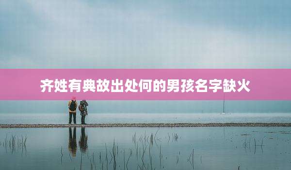 齐姓有典故出处何的男孩名字缺火