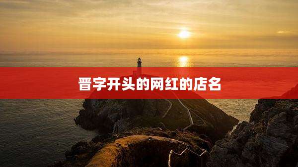 晋字开头的网红的店名