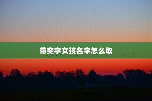 带奕字女孩名字怎么取