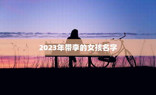 2023年带李的女孩名字