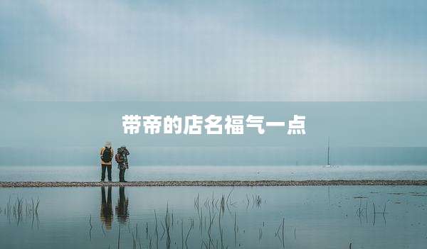 带帝的店名福气一点
