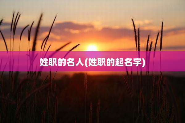 姓职的名人(姓职的起名字)