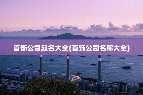 首饰公司起名大全(首饰公司名称大全)