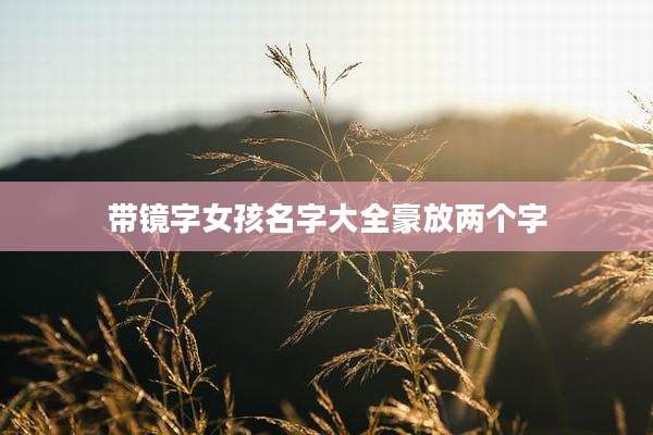 带镜字女孩名字大全豪放两个字