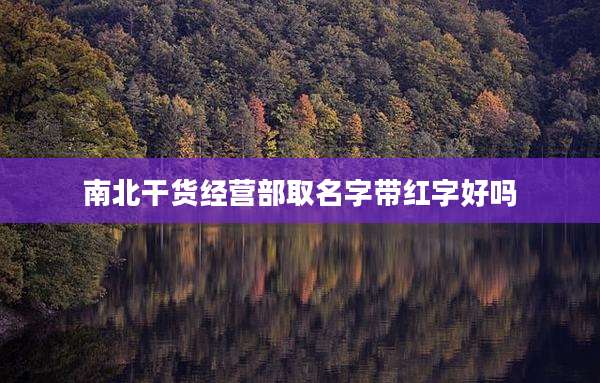 南北干货经营部取名字带红字好吗