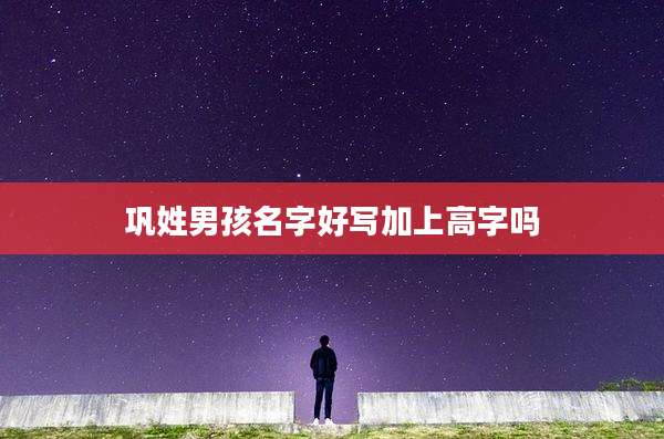 巩姓男孩名字好写加上高字吗