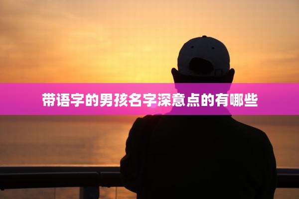 带语字的男孩名字深意点的有哪些