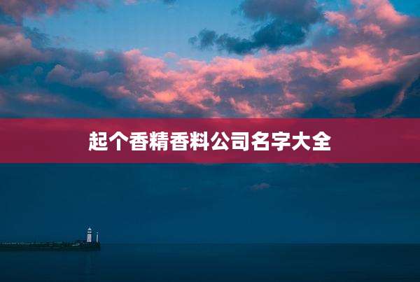 起个香精香料公司名字大全