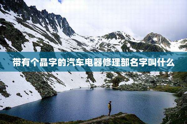 带有个晶字的汽车电器修理部名字叫什么