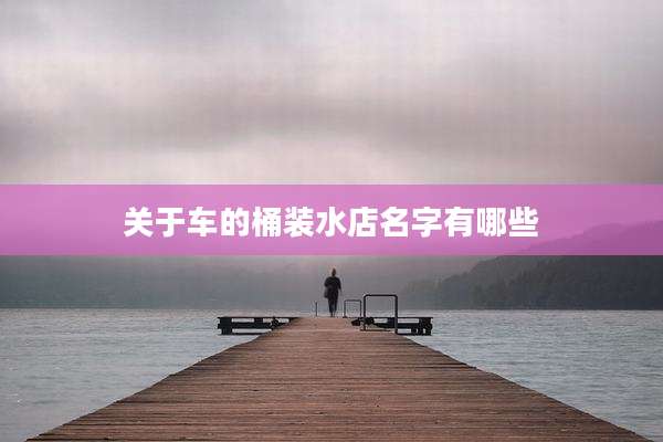 关于车的桶装水店名字有哪些