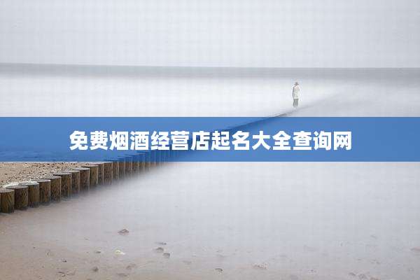 免费烟酒经营店起名大全查询网