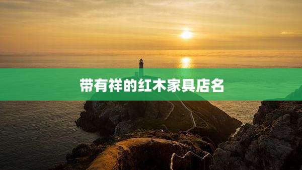 带有祥的红木家具店名