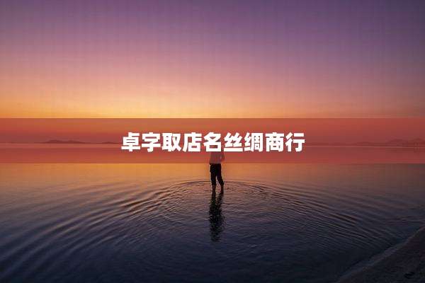 卓字取店名丝绸商行