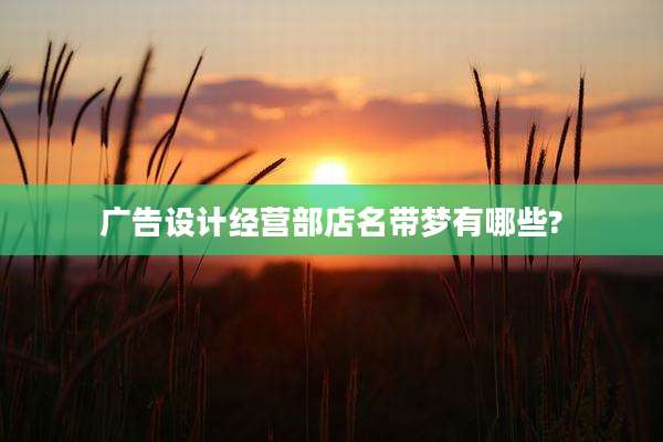 广告设计经营部店名带梦有哪些?