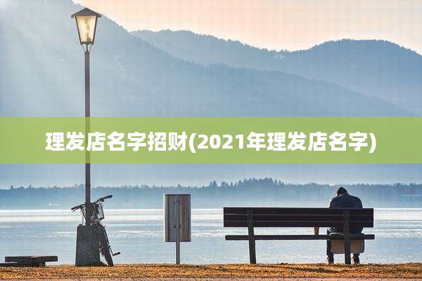 理发店名字招财(2021年理发店名字)