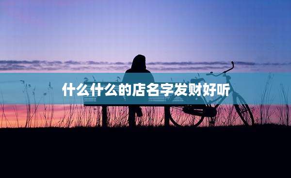 什么什么的店名字发财好听