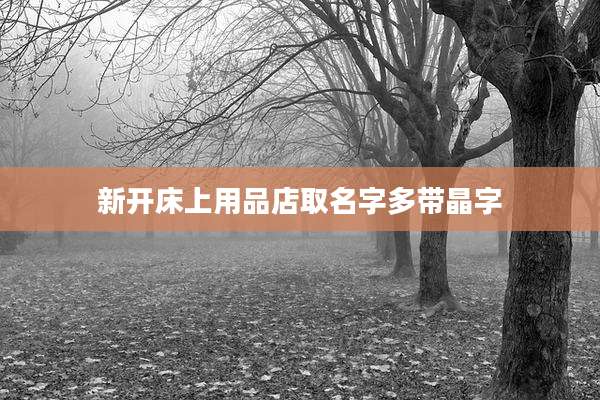 新开床上用品店取名字多带晶字