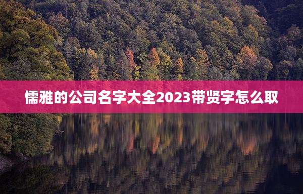 儒雅的公司名字大全2023带贤字怎么取