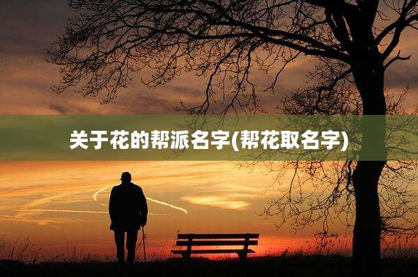 关于花的帮派名字(帮花取名字)