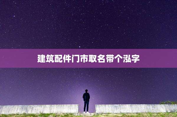 建筑配件门市取名带个泓字