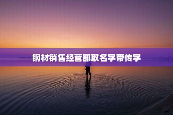 钢材销售经营部取名字带传字
