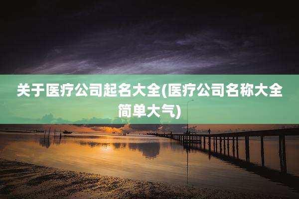 关于医疗公司起名大全(医疗公司名称大全简单大气)