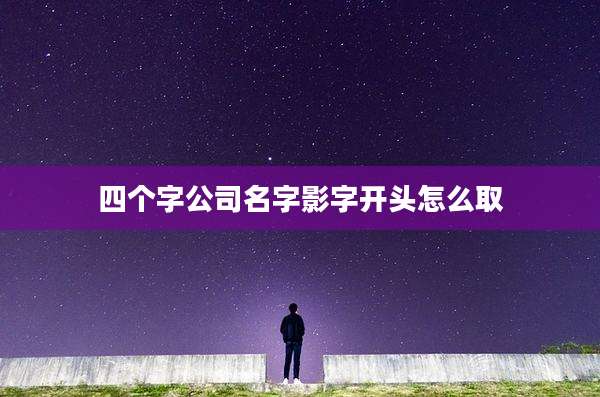 四个字公司名字影字开头怎么取