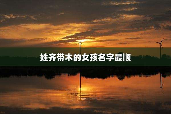 姓齐带木的女孩名字最顺